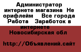 Администратор интернете магазина. Не орифлейм. - Все города Работа » Заработок в интернете   . Новосибирская обл.